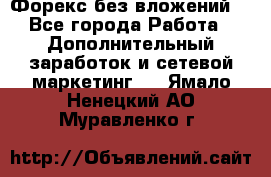 Форекс без вложений. - Все города Работа » Дополнительный заработок и сетевой маркетинг   . Ямало-Ненецкий АО,Муравленко г.